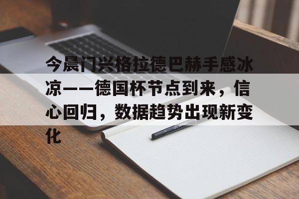 贝博体育-今晨门兴格拉德巴赫手感冰凉——德国杯节点到来,信心回归,数据趋势出现新变化的简单介绍
